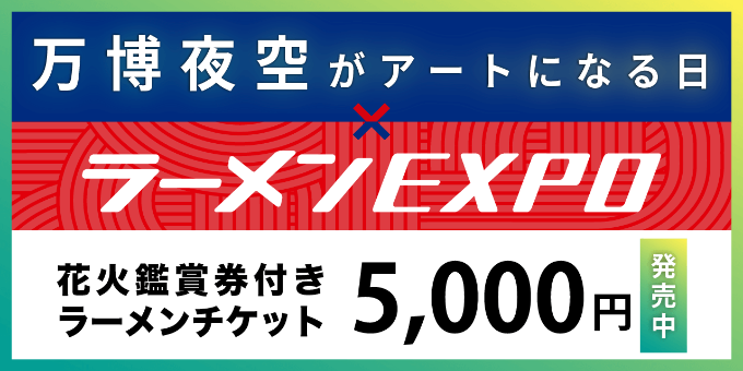 万博夜空がアートになる日×ラーメンEXPO｜花火鑑賞券付きラーメンチケット 5,000円 [発売中]