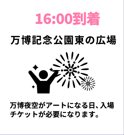 16:00到着
万博記念公園東の広場
万博夜空がアートになる日、入場チケットが必要になります。